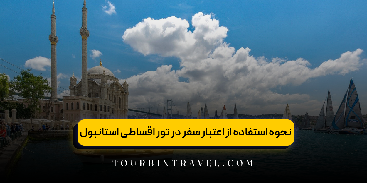 نحوه استفاده از اعتبار سفر در تور اقساطی استانبول